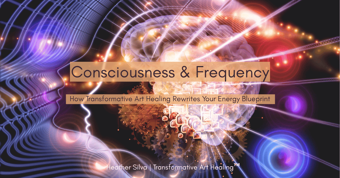 Consciousness & Frequency: How Transformative Art Healing Rewrites Your Energy Blueprint